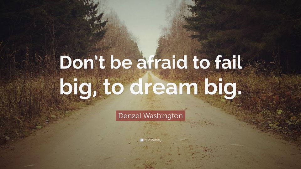 "Don't be afraid to fail big to dream big"
